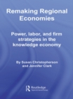 Remaking Regional Economies : Power, Labor, and Firm Strategies in the Knowledge Economy - eBook
