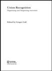 Union Recognition : Organising and Bargaining Outcomes - eBook