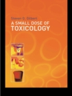 A Small Dose of Toxicology : The Health Effects of Common Chemicals - eBook