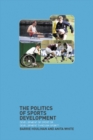 The Politics of Sports Development : Development of Sport or Development Through Sport? - eBook