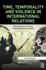 Time, Temporality and Violence in International Relations : (De)fatalizing the Present, Forging Radical Alternatives - eBook