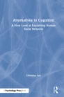 Alternatives to Cognition : A New Look at Explaining Human Social Behavior - eBook
