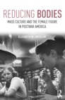 Reducing Bodies : Mass Culture and the Female Figure in Postwar America - eBook