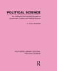 Political Science (Routledge Library Editions: Political Science Volume 14) : An Outline For The Intending Student of Government, Politics and Political Science - eBook