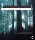 The Future of Trauma Theory : Contemporary Literary and Cultural Criticism - eBook