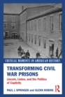 Transforming Civil War Prisons : Lincoln, Lieber, and the Politics of Captivity - eBook