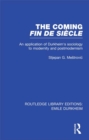 The Coming Fin De Siecle : An Application of Durkheim's Sociology to Modernity and Postmodernism - eBook