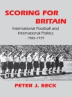Scoring for Britain : International Football and International Politics, 1900-1939 - eBook