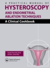 A Practical Manual of Hysteroscopy and Endometrial Ablation Techniques : A Clinical Cookbook - eBook