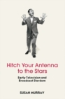 Hitch Your Antenna to the Stars : Early Television and Broadcast Stardom - eBook