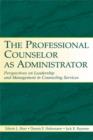 The Professional Counselor as Administrator : Perspectives on Leadership and Management of Counseling Services Across Settings - eBook