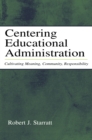 Centering Educational Administration : Cultivating Meaning, Community, Responsibility - eBook