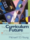 The Curriculum of the Future : From the 'New Sociology of Education' to a Critical Theory of Learning - eBook