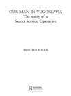 Our Man in Yugoslavia : The Story of a Secret Service Operative - eBook
