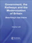 Government, the Railways and the Modernization of Britain : Beeching's Last Trains - eBook