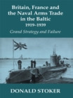 Britain, France and the Naval Arms Trade in the Baltic, 1919 -1939 : Grand Strategy and Failure - eBook