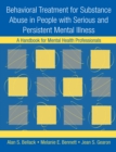 Behavioral Treatment for Substance Abuse in People with Serious and Persistent Mental Illness : A Handbook for Mental Health Professionals - eBook
