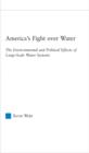 America's Fight over Water : The Environmental and Political Effects of Large-Scale Water Systems - eBook