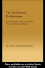 The 'Civil Society' Problematique : Deconstructing Civility and Southern Nigeria's Ethnic Radicalization - eBook