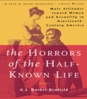 The Horrors of the Half-Known Life : Male Attitudes Toward Women and Sexuality in 19th. Century America - eBook