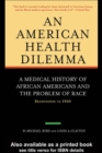 An American Health Dilemma : A Medical History of African Americans and the Problem of Race: Beginnings to 1900 - eBook