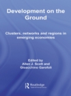 Development on the Ground : Clusters, Networks and Regions in Emerging Economies - eBook