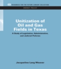 Unitization of Oil and Gas Fields in Texas : A Study of Legislative, Administrative, and Judicial Policies - eBook