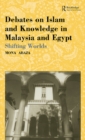 Debates on Islam and Knowledge in Malaysia and Egypt : Shifting Worlds - eBook