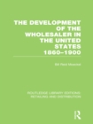 The Development of the Wholesaler in the United States 1860-1900 (RLE Retailing and Distribution) - eBook