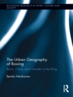 The Urban Geography of Boxing : Race, Class, and Gender in the Ring - eBook