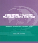 Consuming Tradition, Manufacturing Heritage : Global Norms and Urban Forms in the Age of Tourism - eBook