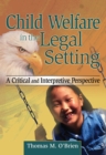 Child Welfare in the Legal Setting : A Critical and Interpretive Perspective - eBook