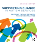 Supporting Change in Autism Services : Bridging the gap between theory and practice - eBook