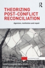 Theorizing Post-Conflict Reconciliation : Agonism, Restitution & Repair - eBook