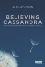 Believing Cassandra : How to be an Optimist in a Pessimist's World - eBook