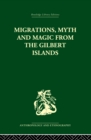 Migrations, Myth and Magic from the Gilbert Islands : Early Writings of Sir Arthur Grimble - eBook