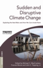 Sudden and Disruptive Climate Change : Exploring the Real Risks and How We Can Avoid Them - eBook