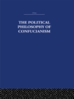 The Political Philosophy of Confucianism : An interpretation of the social and political ideas of Confucius, his forerunners, and his early disciples. - eBook
