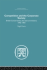 Competition and the Corporate Society : British Conservatives, the state and Industry 1945-1964 - eBook