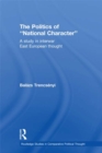 The Politics of National Character : A Study in Interwar East European Thought - eBook