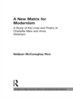 A New Matrix for Modernism : A Study of the Lives and Poetry of Charlotte Mew & Anna Wickham - eBook