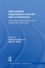 International Organizations and the Idea of Autonomy : Institutional Independence in the International Legal Order - eBook
