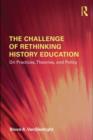 The Challenge of Rethinking History Education : On Practices, Theories, and Policy - eBook