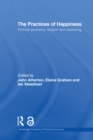 The Practices of Happiness : Political Economy, Religion and Wellbeing - eBook