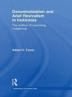 Decentralization and Adat Revivalism in Indonesia : The Politics of Becoming Indigenous - eBook