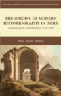 The Origins of Modern Historiography in India : Antiquarianism and Philology, 1780-1880 - eBook