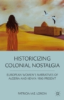 Historicizing Colonial Nostalgia : European Women's Narratives of Algeria and Kenya 1900-Present - eBook