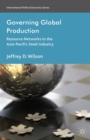 Governing Global Production : Resource Networks in the Asia-Pacific Steel Industry - eBook