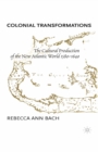 Colonial Transformations : The Cultural Production of the New Atlantic World,1580-1640 - eBook