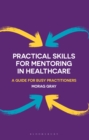 Practical Skills for Mentoring in Healthcare : A Guide for Busy Practitioners - eBook